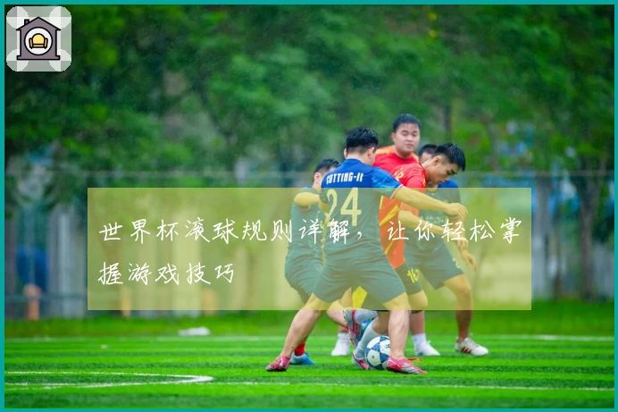 世界杯滚球规则详解，让你轻松掌握游戏技巧