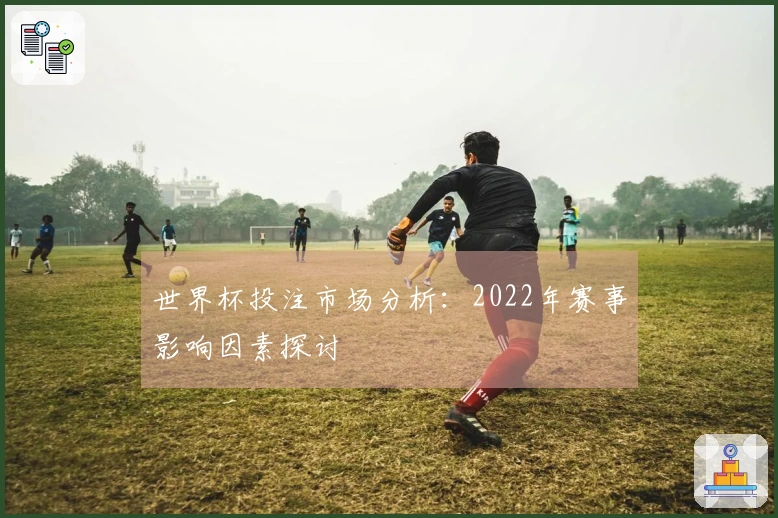 世界杯投注市场分析：2022年赛事影响因素探讨