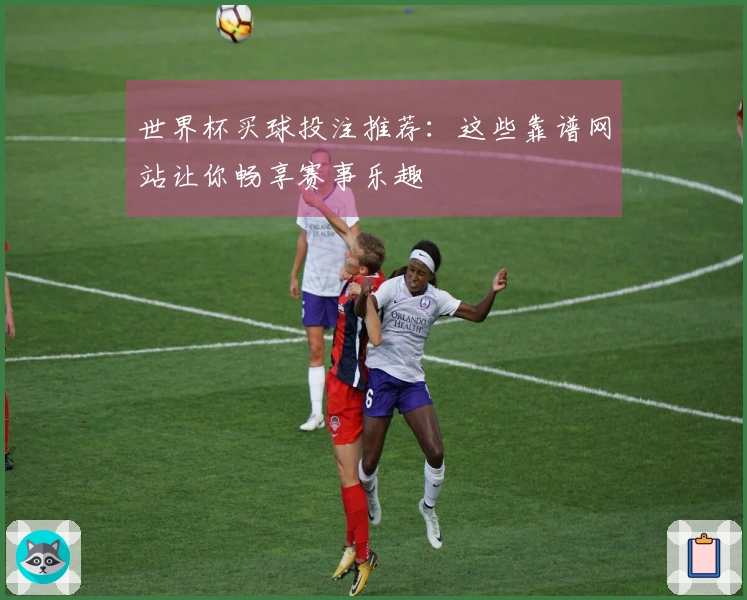 世界杯买球投注推荐：这些靠谱网站让你畅享赛事乐趣