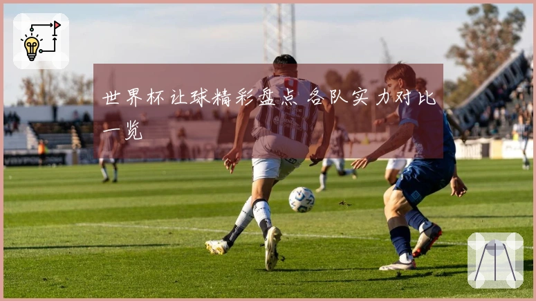 世界杯让球精彩盘点 各队实力对比一览