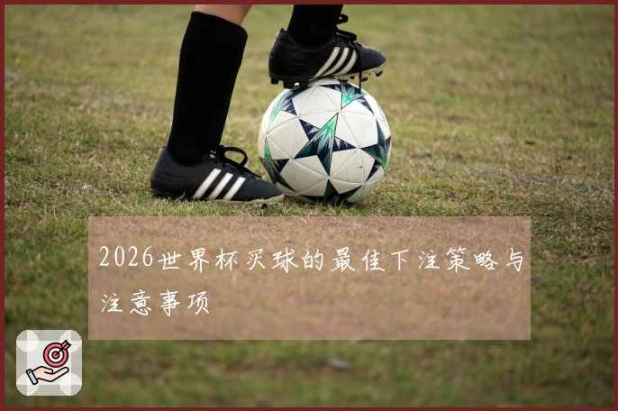 2026世界杯买球的最佳下注策略与注意事项