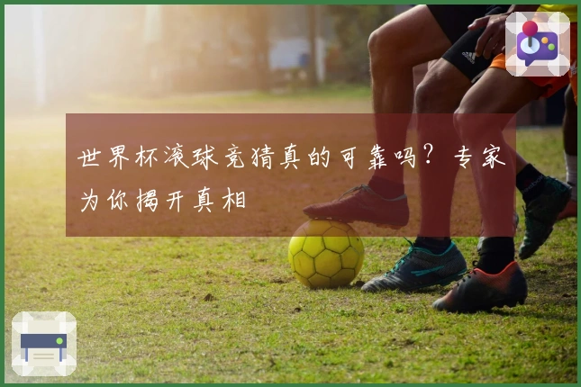 世界杯滚球竞猜真的可靠吗？专家为你揭开真相
