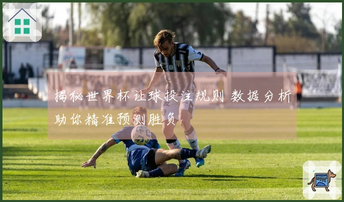 揭秘世界杯让球投注规则 数据分析助你精准预测胜负