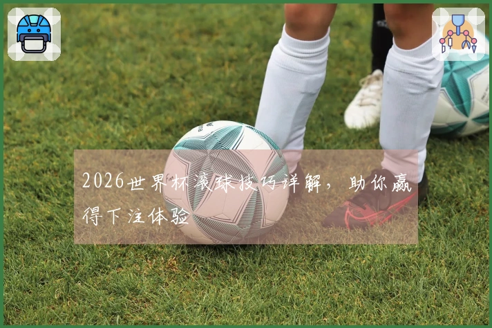 2026世界杯滚球技巧详解，助你赢得下注体验