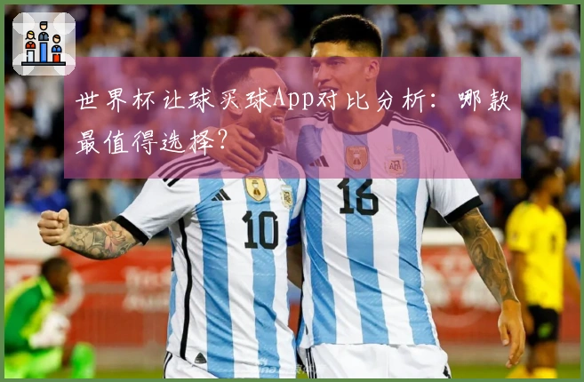 世界杯让球买球App对比分析：哪款最值得选择？